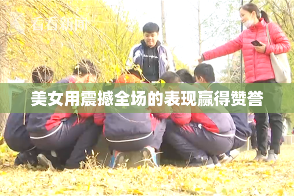 美女用震撼全场的表现赢得赞誉