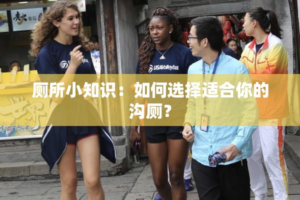 厕所小知识：如何选择适合你的沟厕？