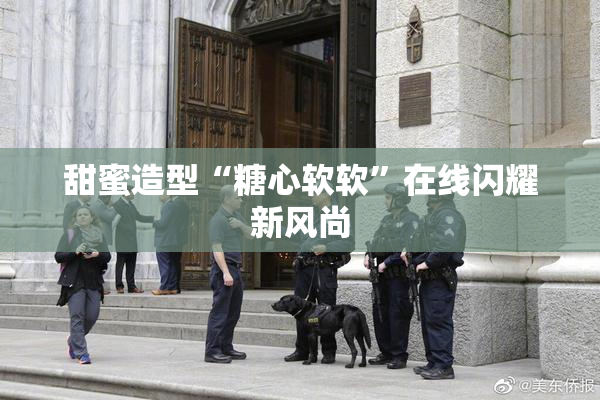 甜蜜造型“糖心软软”在线闪耀新风尚