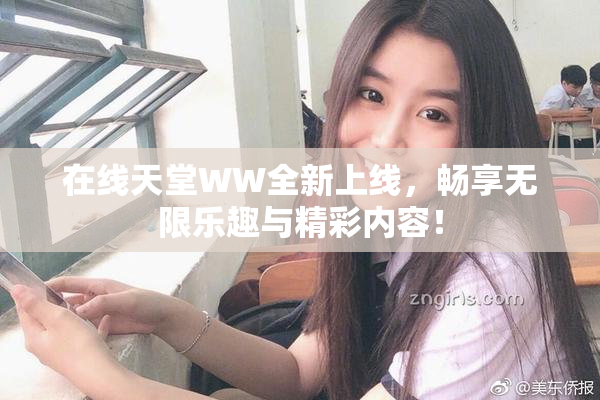 在线天堂WW全新上线，畅享无限乐趣与精彩内容！