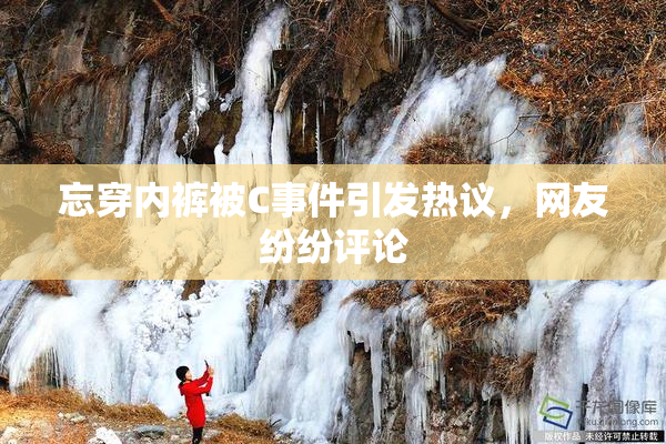 忘穿内裤被C事件引发热议，网友纷纷评论