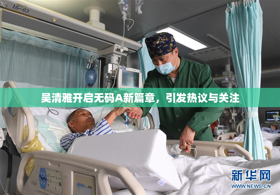 吴清雅开启无码A新篇章，引发热议与关注