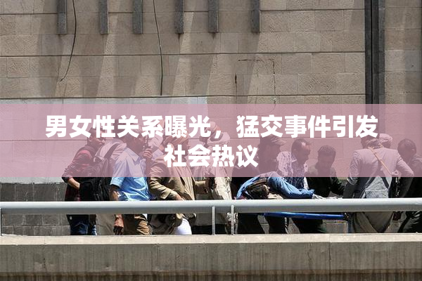 男女性关系曝光，猛交事件引发社会热议