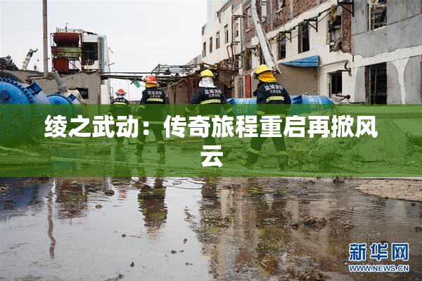 绫之武动：传奇旅程重启再掀风云