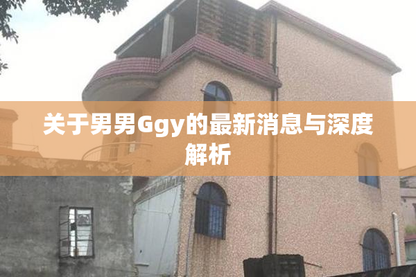 关于男男Ggy的最新消息与深度解析