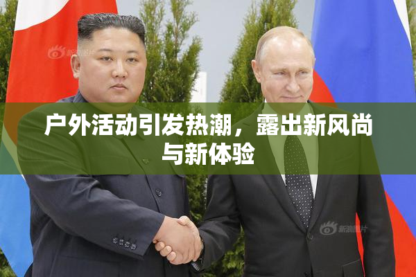 户外活动引发热潮，露出新风尚与新体验