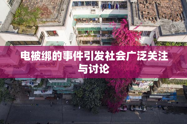 电被绑的事件引发社会广泛关注与讨论