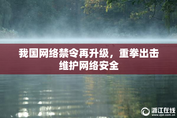 我国网络禁令再升级，重拳出击维护网络安全