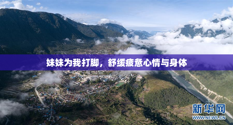 妹妹为我打脚，舒缓疲惫心情与身体