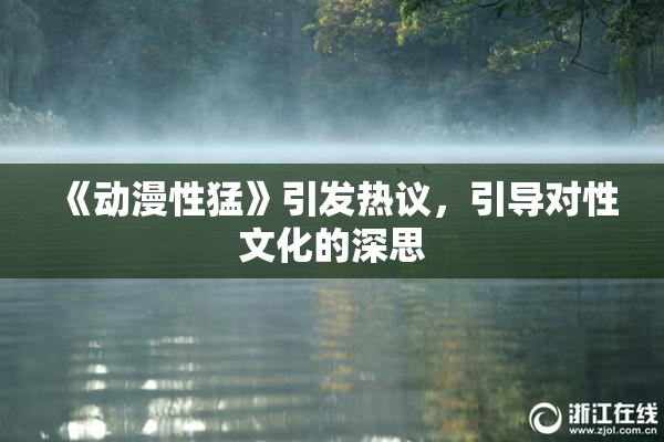 《动漫性猛》引发热议，引导对性文化的深思