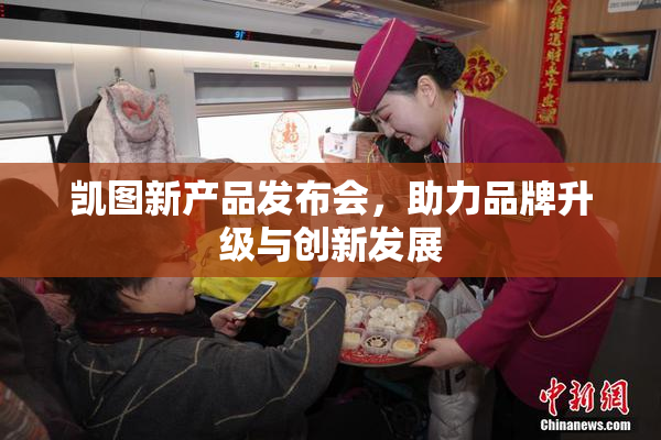 凯图新产品发布会，助力品牌升级与创新发展