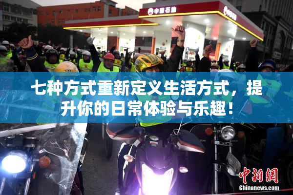 七种方式重新定义生活方式，提升你的日常体验与乐趣！