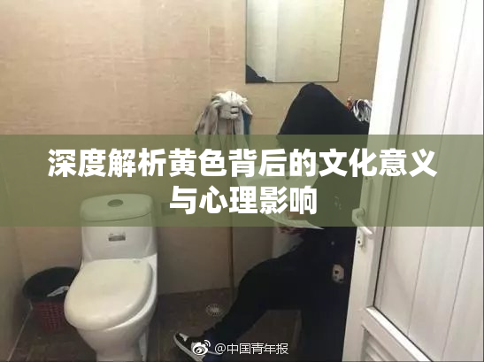 深度解析黄色背后的文化意义与心理影响