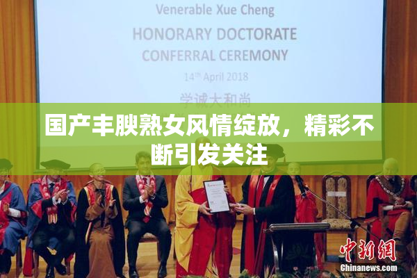 国产丰腴熟女风情绽放，精彩不断引发关注