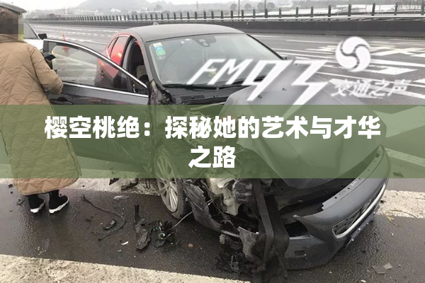 樱空桃绝：探秘她的艺术与才华之路