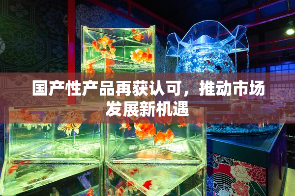 国产性产品再获认可，推动市场发展新机遇