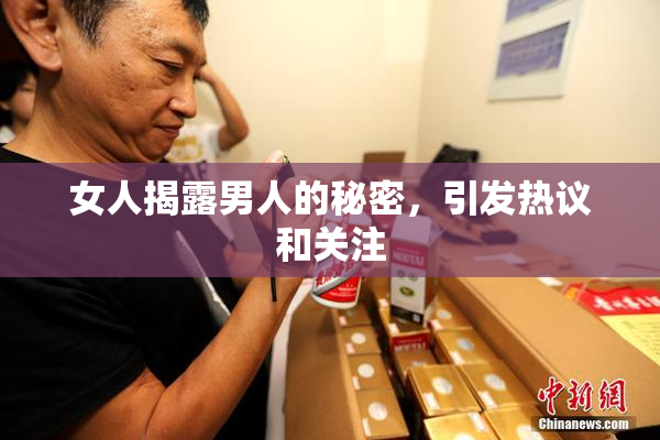 女人揭露男人的秘密，引发热议和关注
