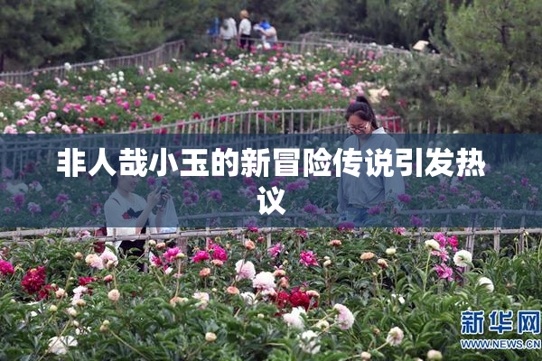 非人哉小玉的新冒险传说引发热议