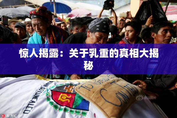 惊人揭露：关于乳重的真相大揭秘