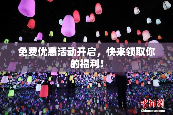免费优惠活动开启，快来领取你的福利！