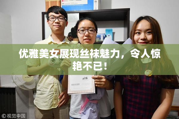 优雅美女展现丝袜魅力，令人惊艳不已！