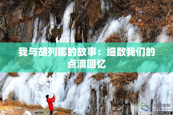 我与胡列娜的故事：细数我们的点滴回忆