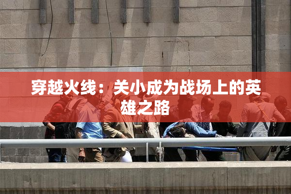 穿越火线：关小成为战场上的英雄之路