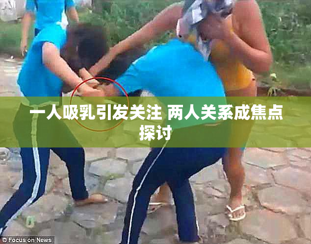 一人吸乳引发关注 两人关系成焦点探讨