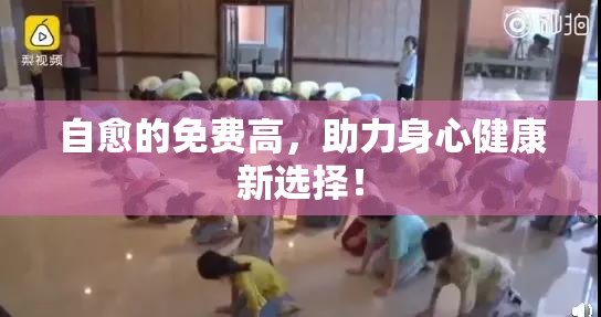自愈的免费高，助力身心健康新选择！
