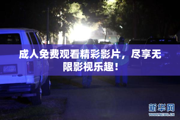 成人免费观看精彩影片，尽享无限影视乐趣！