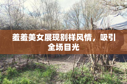 羞羞美女展现别样风情，吸引全场目光