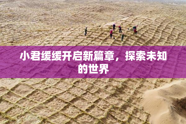 小君缓缓开启新篇章，探索未知的世界