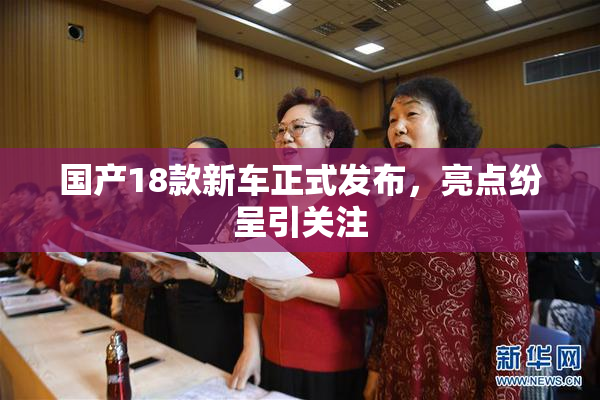 国产18款新车正式发布，亮点纷呈引关注