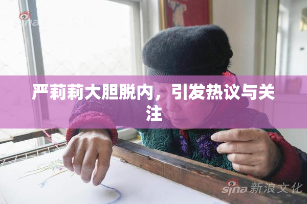 严莉莉大胆脱内，引发热议与关注
