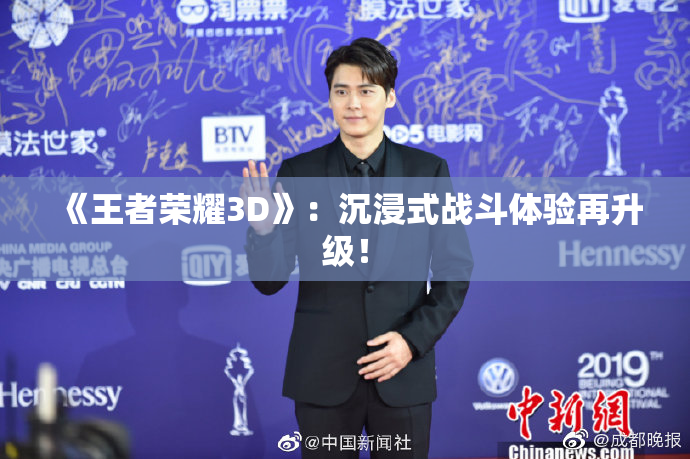 《王者荣耀3D》：沉浸式战斗体验再升级！