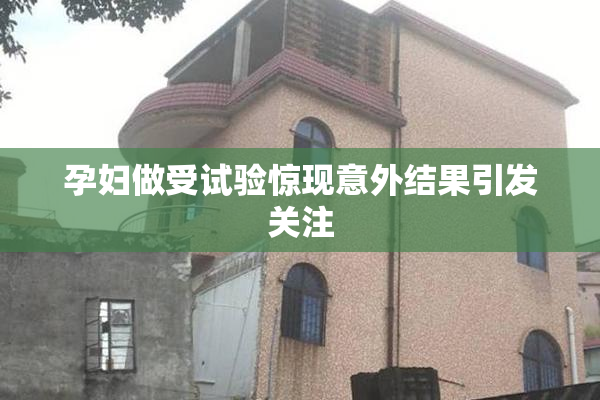 孕妇做受试验惊现意外结果引发关注