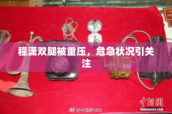 程潇双腿被重压，危急状况引关注