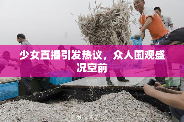 少女直播引发热议，众人围观盛况空前