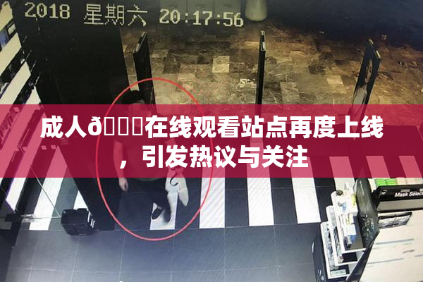 成人🔞在线观看站点再度上线，引发热议与关注