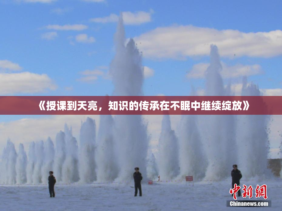 《授课到天亮，知识的传承在不眠中继续绽放》