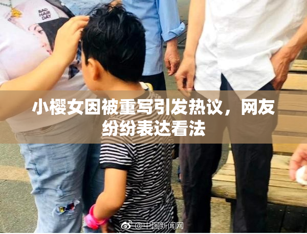 小樱女因被重写引发热议，网友纷纷表达看法