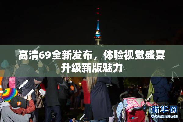 高清69全新发布，体验视觉盛宴升级新版魅力