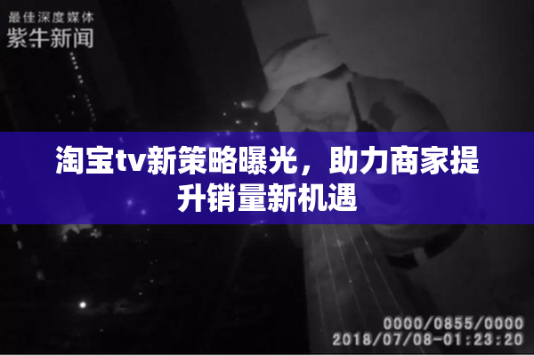 淘宝tv新策略曝光，助力商家提升销量新机遇