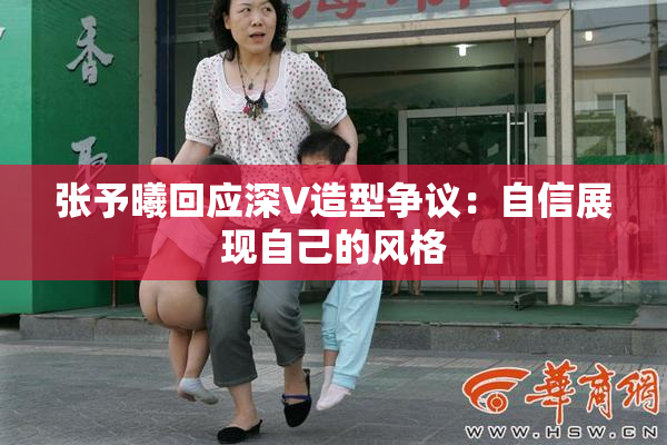 张予曦回应深V造型争议：自信展现自己的风格