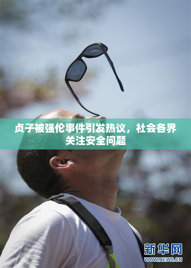 贞子被强伦事件引发热议，社会各界关注安全问题