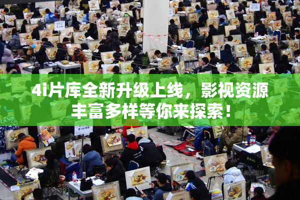 4i片库全新升级上线，影视资源丰富多样等你来探索！