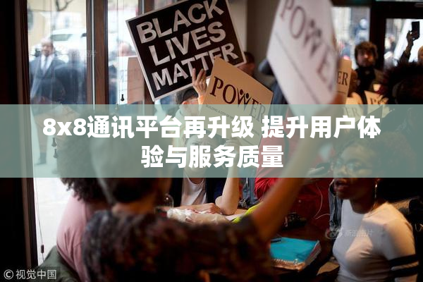 8x8通讯平台再升级 提升用户体验与服务质量