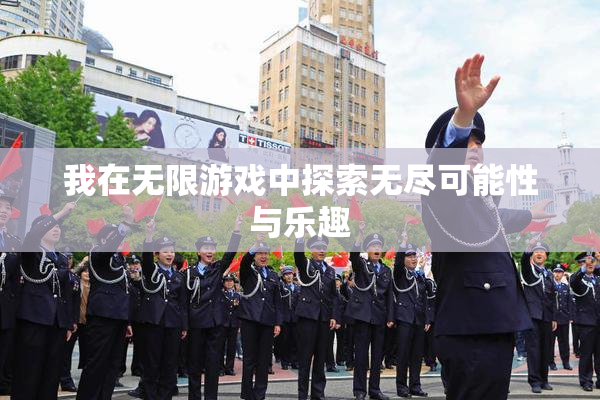 我在无限游戏中探索无尽可能性与乐趣