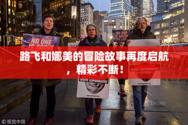 路飞和娜美的冒险故事再度启航，精彩不断！