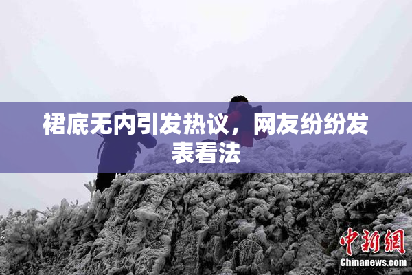 裙底无内引发热议，网友纷纷发表看法